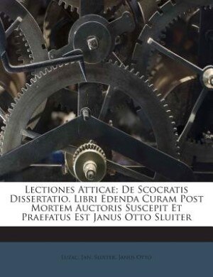 Lectiones Atticae; De Scocratis Dissertatio. Libri Edenda Curam Post Mortem Auctoris Suscepit Et Praefatus Est Janus Otto Sluiter