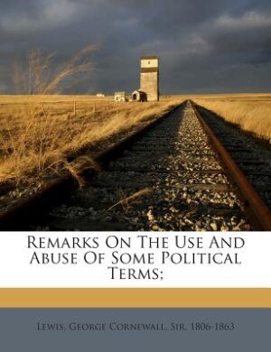 Remarks On The Use And Abuse Of Some Political Terms;