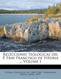 Front cover_Relecciones Teol&oacute;gicas Del P. Fray Francisco De Vitoria ... Volume 1