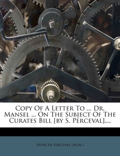 Front cover_Copy Of A Letter To ... Dr. Mansel ... On The Subject Of The Curates Bill [by S. Perceval]....