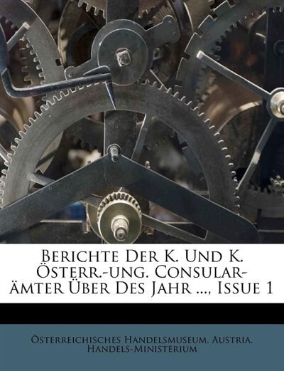 Front cover_Berichte Der K. Und K. &Ouml;sterr.-ung. Consular-&auml;mter &Uuml;ber Des Jahr ..., Issue 1