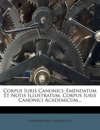 Corpus Iuris Canonici: Emendatum Et Notis Illustratum. Corpus Iuris Canonici Academicum...