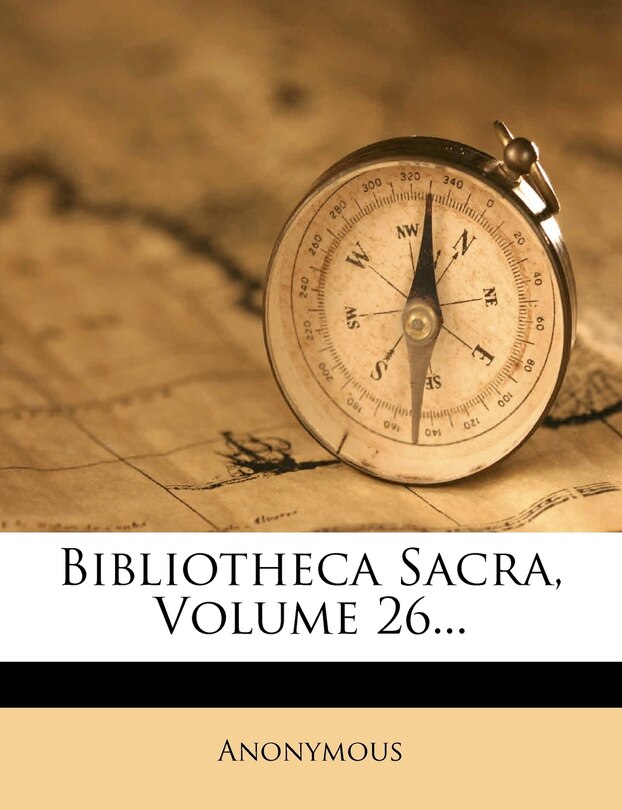 Bibliotheca Sacra, Volume 26...