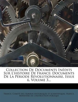 Collection De Documents Inédits Sur L'histoire De France: Documents De La Période Révolutionnaire, Issue 6, Volume 3...