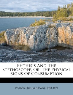 Front cover_Phthisis And The Stethoscope, Or, The Physical Signs Of Consumption