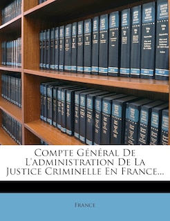 Front cover_Compte Général De L'administration De La Justice Criminelle En France...