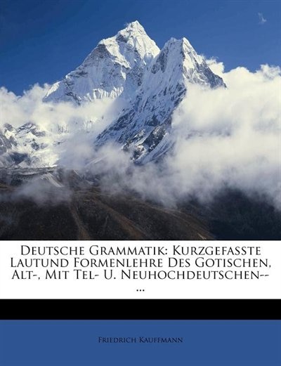 Deutsche Grammatik: Kurzgefasste Lautund Formenlehre Des Gotischen, Alt-, Mit Tel- U. Neuhochdeutschen--...