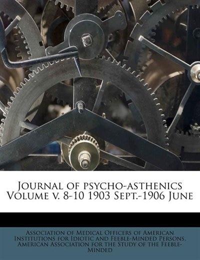 Journal Of Psycho-asthenics Volume V. 8-10 1903 Sept.-1906 June