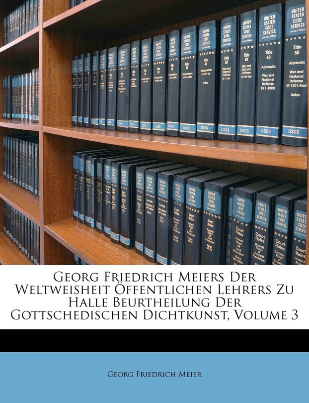 Georg Friedrich Meiers Der Weltweisheit Öffentlichen Lehrers Zu Halle Beurtheilung Der Gottschedischen Dichtkunst, Volume 3