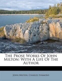 The Prose Works Of John Milton: With A Life Of The Author