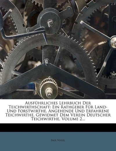 Ergänzungsband zum Ausführlichen Lehrbuch der Leichwirthschaft.: Ein Rathgeber Für Land- Und Forstwirthe, Angehende Und Erfahrene Teichwirthe, Gewidmet Dem Verein D