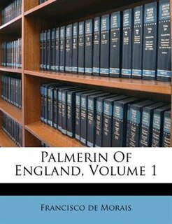 Palmerin of England by Francisco De Moraes, Volume 1 of 4 (1807) Corrected by Robert Southey from the Original Portugueze