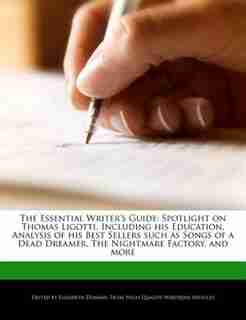 The Essential Writer's Guide: Spotlight On Thomas Ligotti, Including His Education, Analysis Of His Best Sellers Such As Songs Of de Elizabeth Dummel