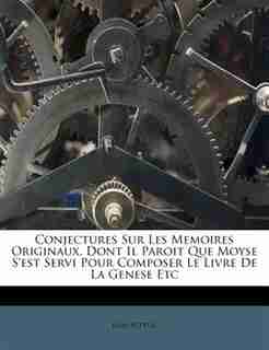 Conjectures Sur Les Memoires Originaux, Dont Il Paroit Que Moyse S'est Servi Pour Composer Le Livre De La Genese Etc de Jean Astruc