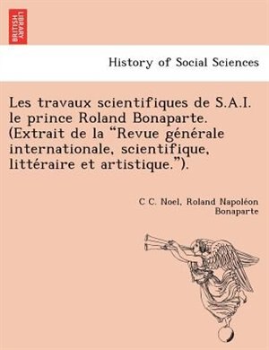 Front cover_Les Travaux Scientifiques de S.A.I. Le Prince Roland Bonaparte. (Extrait de La Revue GE Ne Rale Internationale, Scientifique, Litte Raire Et Artistique.).