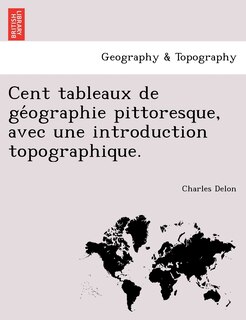 Front cover_Cent Tableaux de GE Ographie Pittoresque, Avec Une Introduction Topographique.