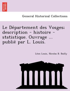 Couverture_Le de Partement Des Vosges; Description - Histoire - Statistique. Ouvrage ... Publie Par L. Louis.