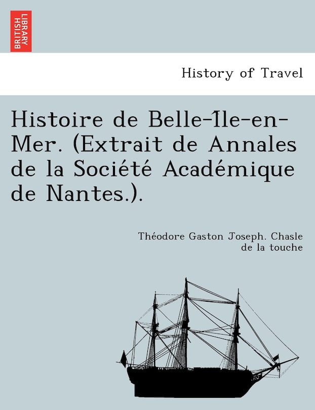 Histoire de Belle-I Le-En-Mer. (Extrait de Annales de La Socie Te Acade Mique de Nantes.).