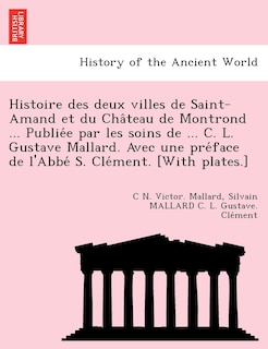 Front cover_Histoire des deux villes de Saint-Amand et du Château de Montrond ... Publiée par les soins de ... C. L. Gustave Mallard. Avec une préface de l'Abbé S. Clément. [With plates.]