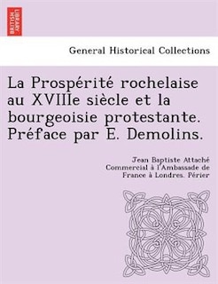 La Prospe?rite? Rochelaise Au Xviiie Sie`cle Et La Bourgeoisie Protestante. Pre?face Par E. Demolins.