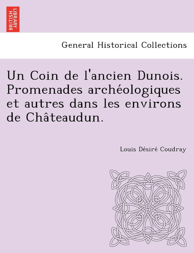 Front cover_Un Coin de L'Ancien Dunois. Promenades Arche Ologiques Et Autres Dans Les Environs de Cha Teaudun.