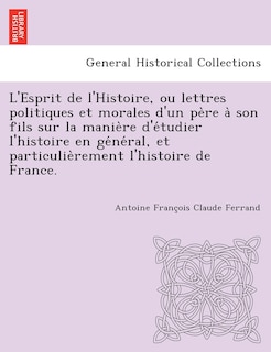 Front cover_L'Esprit de L'Histoire, Ou Lettres Politiques Et Morales D'Un Pe Re a Son Fils Sur La Manie Re D'e Tudier L'Histoire En GE Ne Ral, Et Particulie Remen