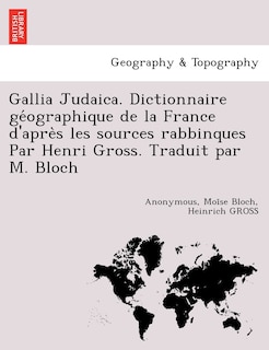 Front cover_Gallia Judaica. Dictionnaire géographique de la France d'après les sources rabbinques Par Henri Gross. Traduit par M. Bloch
