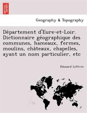 Front cover_Département d'Eure-et-Loir. Dictionnaire géographique des communes, hameaux, fermes, moulins, châteaux, chapelles, ayant un nom particulier, etc