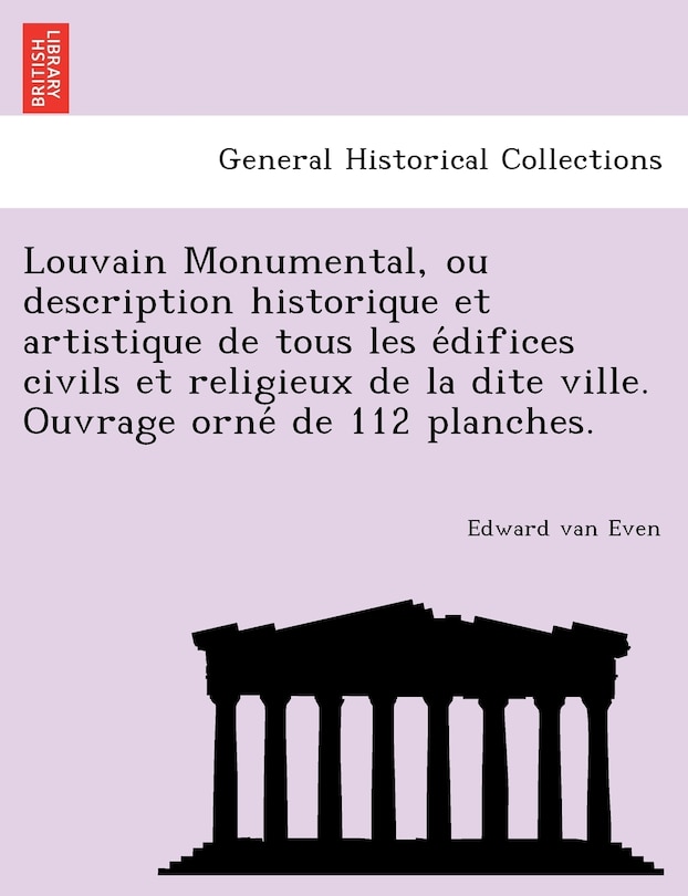 Couverture_Louvain Monumental, ou description historique et artistique de tous les édifices civils et religieux de la dite ville. Ouvrage orné de 112 planches.