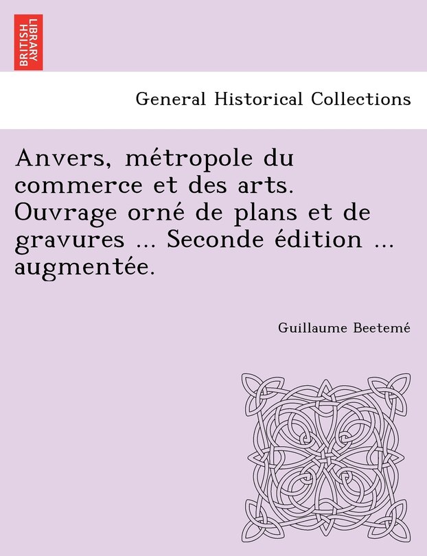 Front cover_Anvers, Me Tropole Du Commerce Et Des Arts. Ouvrage Orne de Plans Et de Gravures ... Seconde E Dition ... Augmente E.