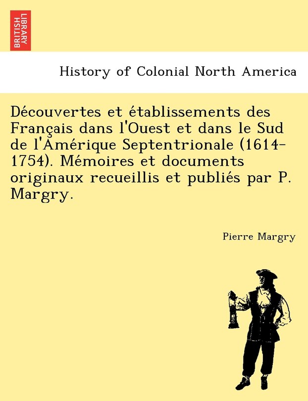 Front cover_Découvertes et établissements des Français dans l'Ouest et dans le Sud de l'Amérique Septentrionale (1614-1754). Mémoires et documents originaux recueillis et publiés par P. Margry.
