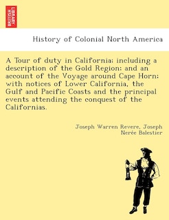 Front cover_A Tour Of Duty In California; Including A Description Of The Gold Region; And An Account Of The Voyage Around Cape Horn; With Notices Of Lower California, The Gulf And Pacific Coasts And The Principal Events Attending The Conquest Of The Californias.
