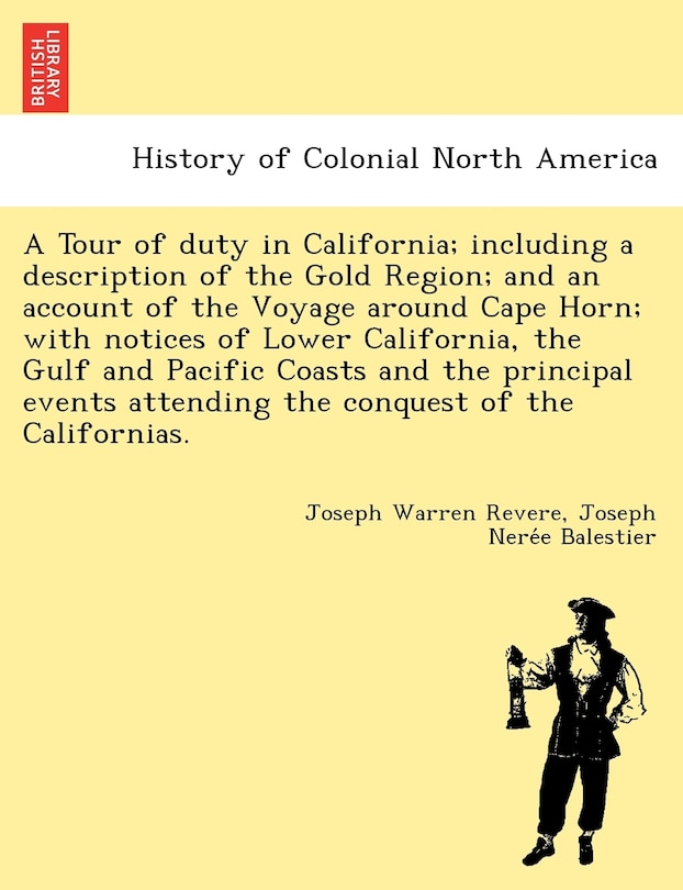 Front cover_A Tour Of Duty In California; Including A Description Of The Gold Region; And An Account Of The Voyage Around Cape Horn; With Notices Of Lower California, The Gulf And Pacific Coasts And The Principal Events Attending The Conquest Of The Californias.