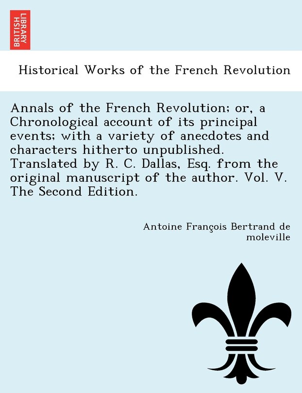 Front cover_Annals Of The French Revolution; Or, A Chronological Account Of Its Principal Events; With A Variety Of Anecdotes And Characters Hitherto Unpublished. Translated By R. C. Dallas, Esq. From The Original Manuscript Of The Author. Vol. V. The Second Edition.