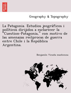 Couverture_La Patagonia. Estudios jeográficos i políticos dirijidos a esclarecer la Cuestion-Patagonia, con motivo de las amenazas recíprocas de guerra entre Chile i la República Argentina.