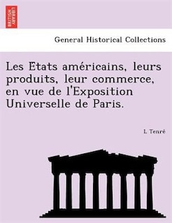 Les E?tats Ame?ricains, Leurs Produits, Leur Commerce, En Vue De L'exposition Universelle De Paris.