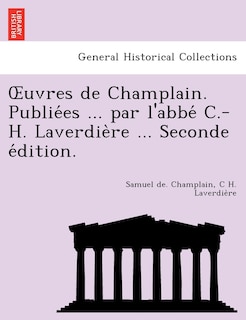 Uvres de Champlain. Publie Es ... Par L'Abbe C.-H. Laverdie Re ... Seconde E Dition.