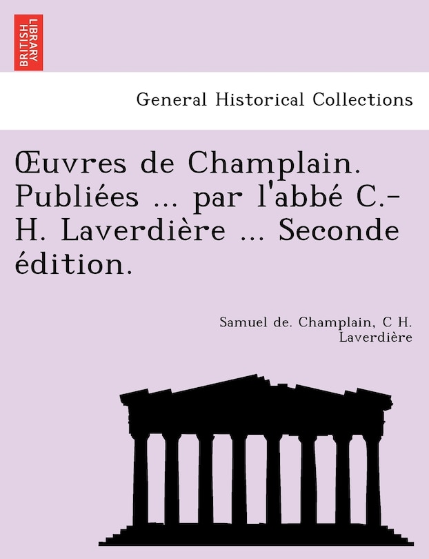 Uvres de Champlain. Publie Es ... Par L'Abbe C.-H. Laverdie Re ... Seconde E Dition.