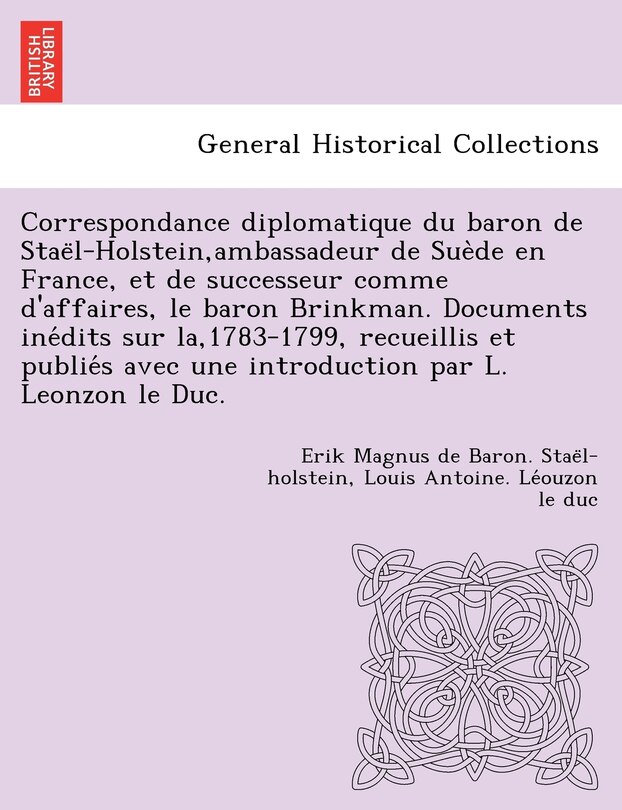 Front cover_Correspondance Diplomatique Du Baron de Stae L-Holstein, Ambassadeur de Sue de En France, Et de Successeur Comme D'Affaires, Le Baron Brinkman. Documents Ine Dits Sur La,1783-1799, Recueillis Et Publie S Avec Une Introduction Par L. Leonzon Le Duc.