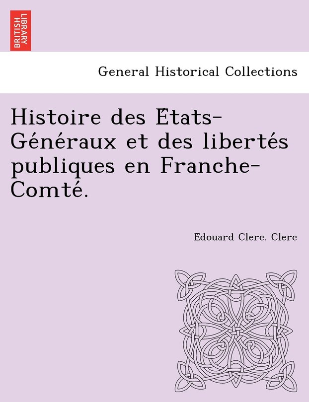 Couverture_Histoire Des E Tats-GE Ne Raux Et Des Liberte S Publiques En Franche-Comte .