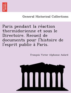 Front cover_Paris Pendant La Re Action Thermidorienne Et Sous Le Directoire. Recueil de Documents Pour L'Histoire de L'Esprit Public a Paris.
