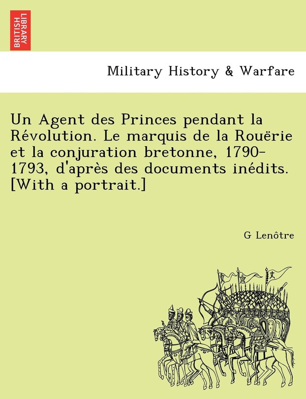 Couverture_Un Agent Des Princes Pendant La Re Volution. Le Marquis de La Roue Rie Et La Conjuration Bretonne, 1790-1793, D'Apre S Des Documents Ine Dits. [With a Portrait.]