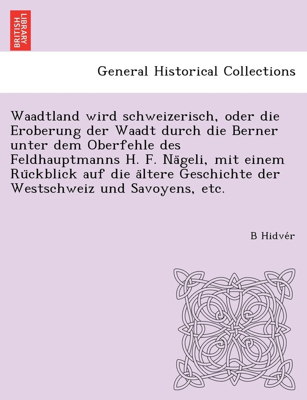 Front cover_Waadtland wird schweizerisch, oder die Eroberung der Waadt durch die Berner unter dem Oberfehle des Feldhauptmanns H. F. Nägeli, mit einem Rückblick auf die ältere Geschichte der Westschweiz und Savoyens, etc.