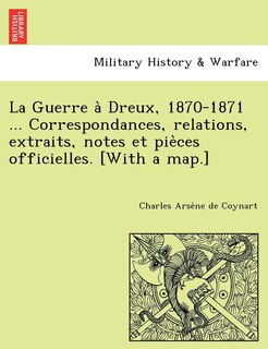 Couverture_La Guerre à Dreux, 1870-1871 ... Correspondances, relations, extraits, notes et pièces officielles. [With a map.]