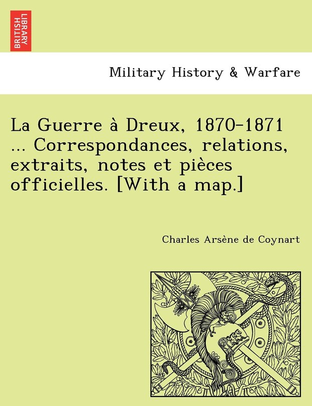 Couverture_La Guerre à Dreux, 1870-1871 ... Correspondances, relations, extraits, notes et pièces officielles. [With a map.]