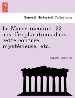 Couverture_Le Maroc Inconnu. 22 ANS D'Explorations Dans Cette Contre E Myste Rieuse, Etc.
