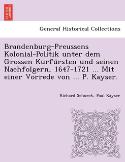 Front cover_Brandenburg-Preussens Kolonial-Politik unter dem Grossen Kurfürsten und seinen Nachfolgern, 1647-1721 ... Mit einer Vorrede von ... P. Kayser.