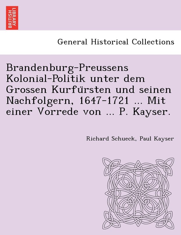 Front cover_Brandenburg-Preussens Kolonial-Politik unter dem Grossen Kurfürsten und seinen Nachfolgern, 1647-1721 ... Mit einer Vorrede von ... P. Kayser.