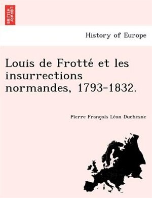 Front cover_Louis de Frotte Et Les Insurrections Normandes, 1793-1832.