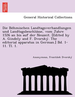 Front cover_Die Böhmischen Landtagsverhandlungen und Landtagsbeschlüsse, vom Jahre 1526 an bis auf der Neuzeit. [Edited by A. Gindely and F. Dvorský. The editorial apparatus in German.] Bd. 1-11. Tl. 1. [1526-1605.]